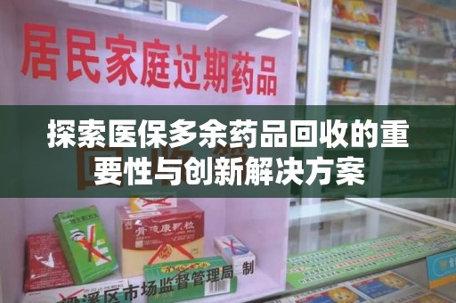 聊城探索医保多余药品回收的重要性与创新解决方案