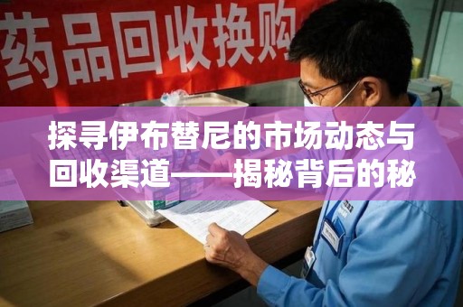聊城探寻伊布替尼的市场动态与回收渠道——揭秘背后的秘密