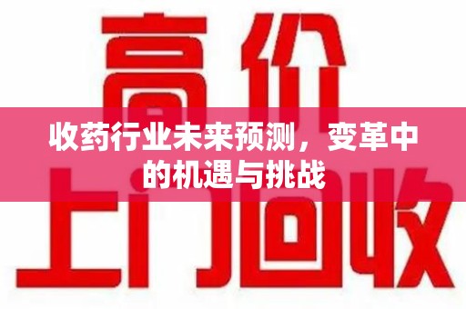 聊城收药行业未来预测，变革中的机遇与挑战