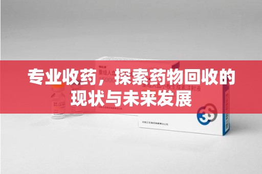 聊城专业收药，探索药物回收的现状与未来发展