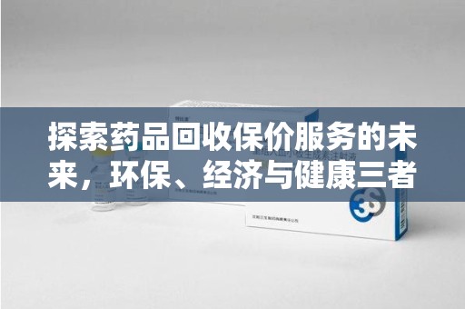 聊城探索药品回收保价服务的未来，环保、经济与健康三者共赢