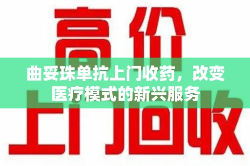 聊城曲妥珠单抗上门收药，改变医疗模式的新兴服务