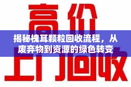 聊城揭秘槐耳颗粒回收流程，从废弃物到资源的绿色转变