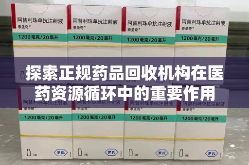 聊城探索正规药品回收机构在医药资源循环中的重要作用