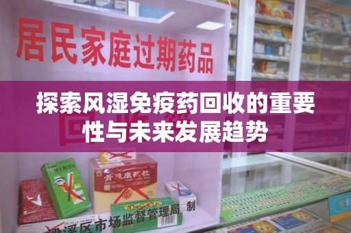 聊城探索风湿免疫药回收的重要性与未来发展趋势