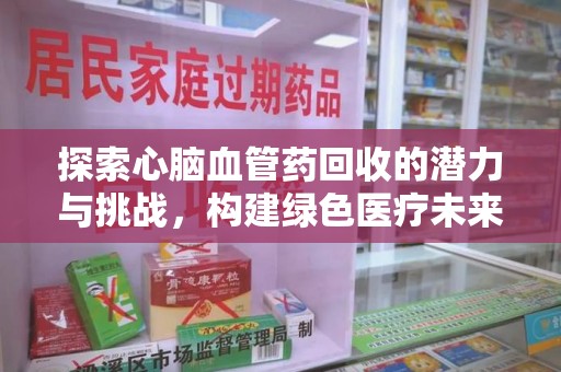 聊城探索心脑血管药回收的潜力与挑战，构建绿色医疗未来