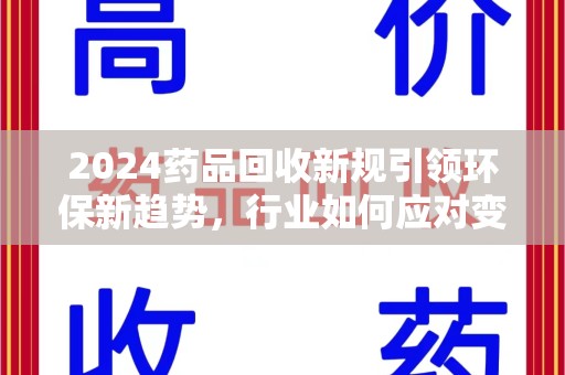 聊城2024药品回收新规引领环保新趋势，行业如何应对变革？