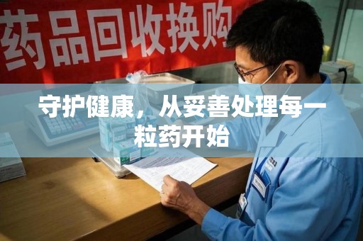 聊城守护健康，从妥善处理每一粒药开始