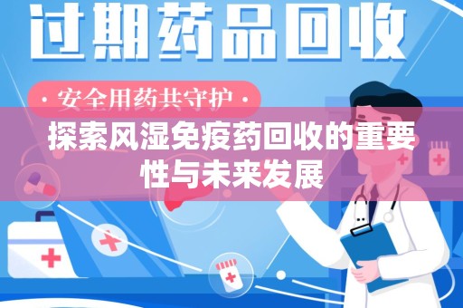 聊城探索风湿免疫药回收的重要性与未来发展