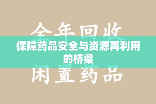聊城保障药品安全与资源再利用的桥梁