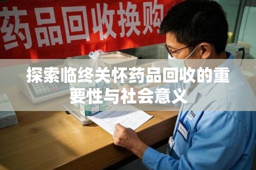 聊城探索临终关怀药品回收的重要性与社会意义