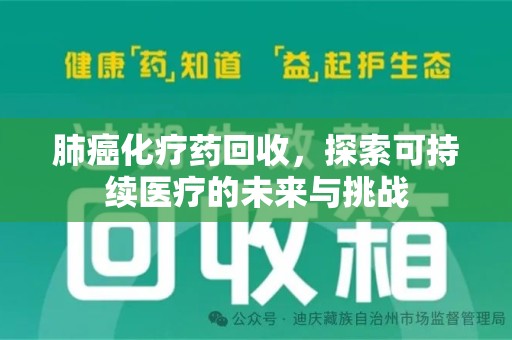 聊城肺癌化疗药回收，探索可持续医疗的未来与挑战