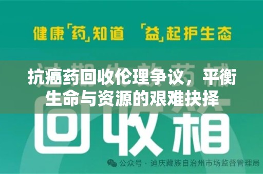 聊城抗癌药回收伦理争议，平衡生命与资源的艰难抉择
