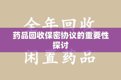 聊城药品回收保密协议的重要性探讨