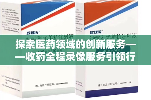 聊城探索医药领域的创新服务——收药全程录像服务引领行业新趋势