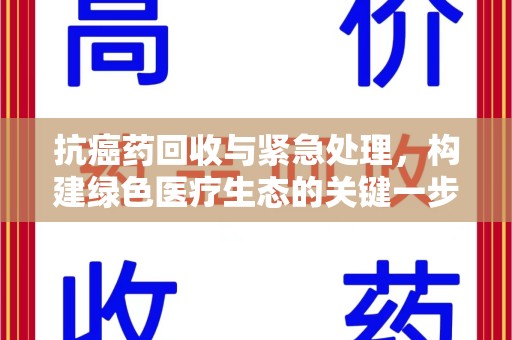 聊城抗癌药回收与紧急处理，构建绿色医疗生态的关键一步