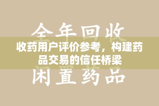 聊城收药用户评价参考，构建药品交易的信任桥梁