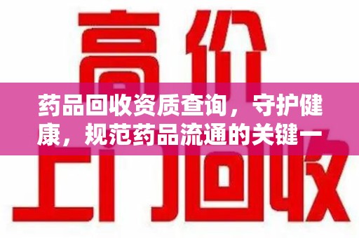 聊城药品回收资质查询，守护健康，规范药品流通的关键一步