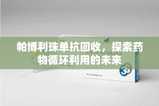 聊城帕博利珠单抗回收，探索药物循环利用的未来