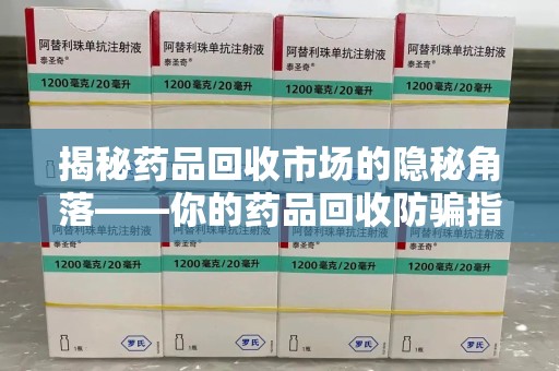 聊城揭秘药品回收市场的隐秘角落——你的药品回收防骗指南