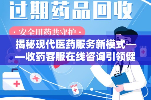 聊城揭秘现代医药服务新模式——收药客服在线咨询引领健康生活