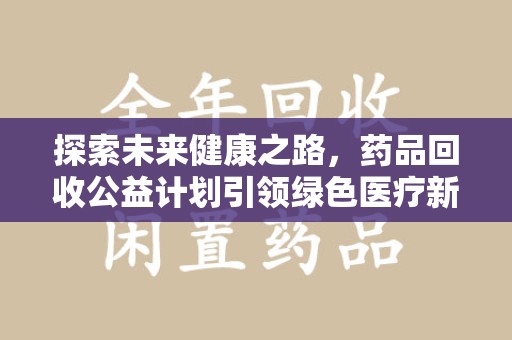 聊城探索未来健康之路，药品回收公益计划引领绿色医疗新风尚