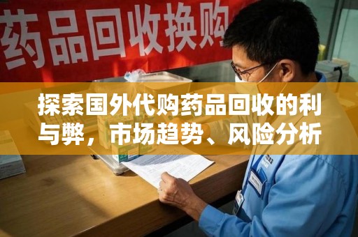 聊城探索国外代购药品回收的利与弊，市场趋势、风险分析及未来发展