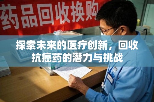 聊城探索未来的医疗创新，回收抗癌药的潜力与挑战