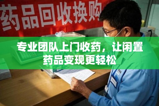 聊城专业团队上门收药，让闲置药品变现更轻松