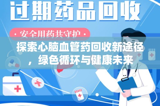 聊城探索心脑血管药回收新途径，绿色循环与健康未来