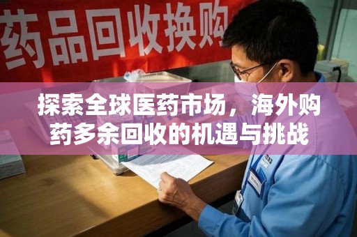 聊城探索全球医药市场，海外购药多余回收的机遇与挑战