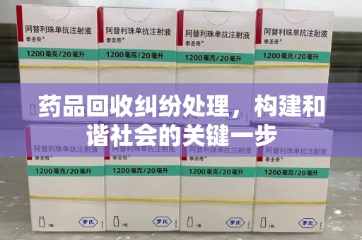 聊城药品回收纠纷处理，构建和谐社会的关键一步