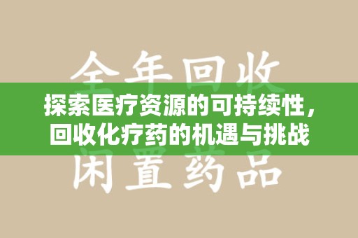 聊城探索医疗资源的可持续性，回收化疗药的机遇与挑战