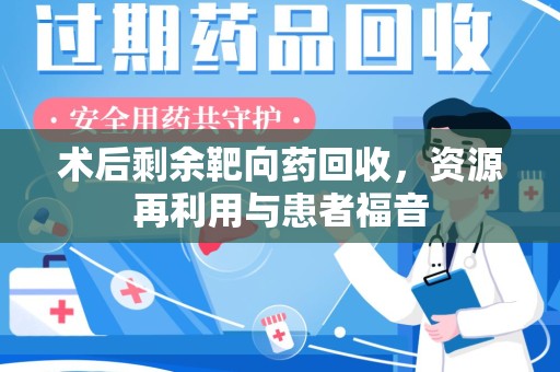 聊城术后剩余靶向药回收，资源再利用与患者福音