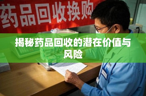 聊城揭秘药品回收的潜在价值与风险