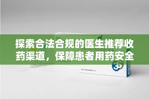 聊城探索合法合规的医生推荐收药渠道，保障患者用药安全