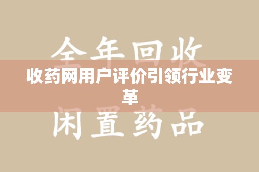 聊城收药网用户评价引领行业变革