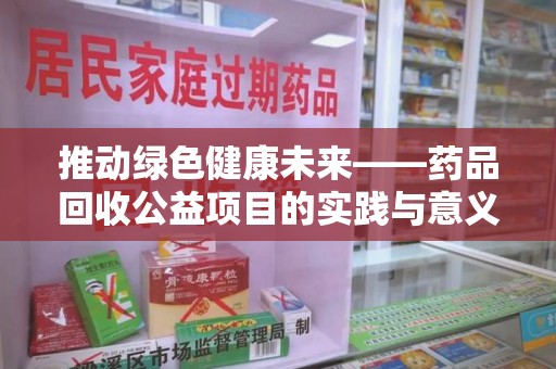 聊城推动绿色健康未来——药品回收公益项目的实践与意义