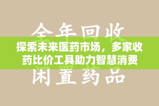 聊城探索未来医药市场，多家收药比价工具助力智慧消费