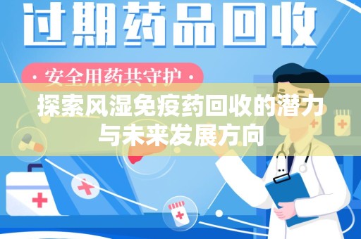 聊城探索风湿免疫药回收的潜力与未来发展方向