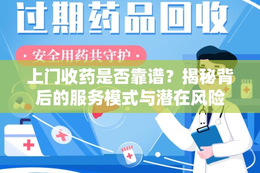聊城上门收药是否靠谱？揭秘背后的服务模式与潜在风险