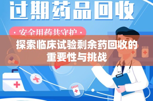 聊城探索临床试验剩余药回收的重要性与挑战