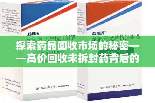 聊城探索药品回收市场的秘密——高价回收未拆封药背后的商业逻辑与社会影响