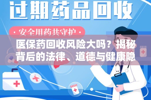 聊城医保药回收风险大吗？揭秘背后的法律、道德与健康隐患