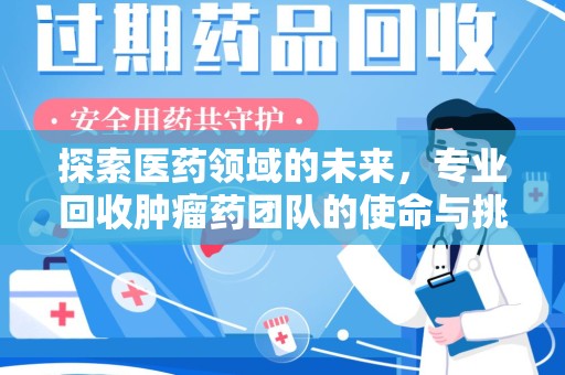 聊城探索医药领域的未来，专业回收肿瘤药团队的使命与挑战