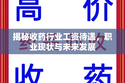 聊城揭秘收药行业工资待遇，职业现状与未来发展