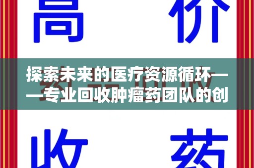 聊城探索未来的医疗资源循环——专业回收肿瘤药团队的创新之路