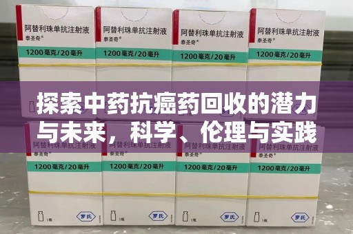 聊城探索中药抗癌药回收的潜力与未来，科学、伦理与实践的交汇