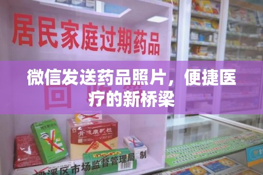 聊城微信发送药品照片，便捷医疗的新桥梁