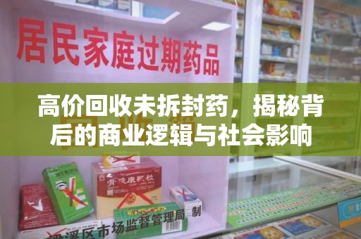 聊城高价回收未拆封药，揭秘背后的商业逻辑与社会影响